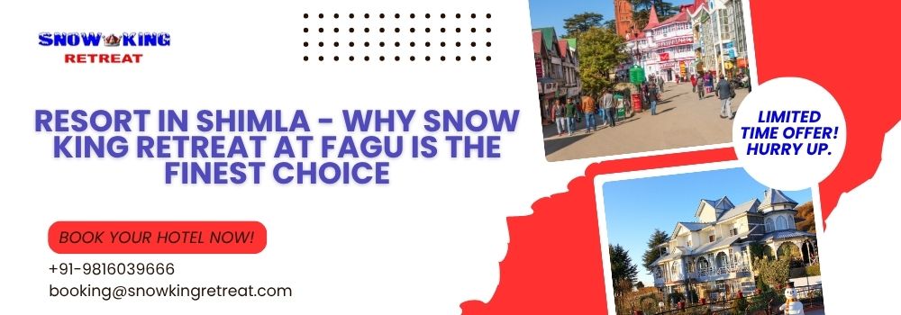 Resort in Shimla - Why Snow King Retreat at Fagu is the Finest Choice